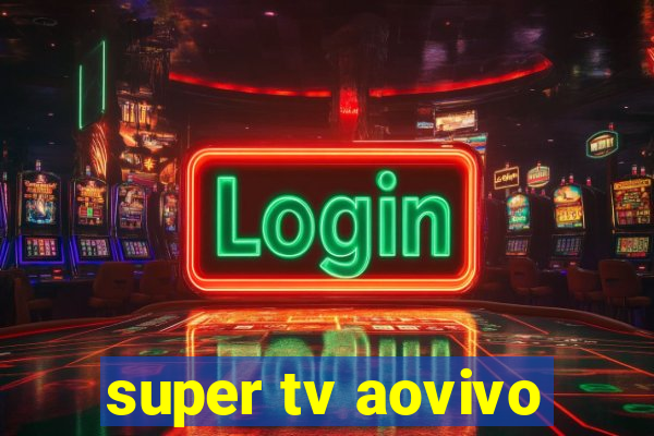 super tv aovivo